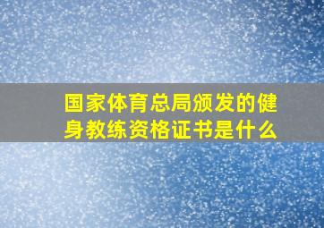 国家体育总局颁发的健身教练资格证书是什么