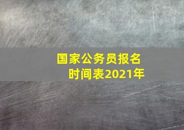 国家公务员报名时间表2021年