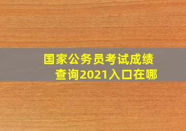 国家公务员考试成绩查询2021入口在哪