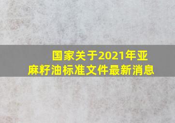 国家关于2021年亚麻籽油标准文件最新消息