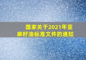 国家关于2021年亚麻籽油标准文件的通知