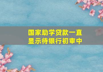 国家助学贷款一直显示待银行初审中