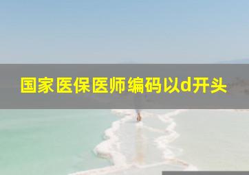 国家医保医师编码以d开头