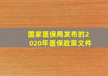 国家医保局发布的2020年医保政策文件