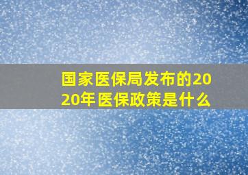 国家医保局发布的2020年医保政策是什么