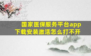 国家医保服务平台app下载安装激活怎么打不开