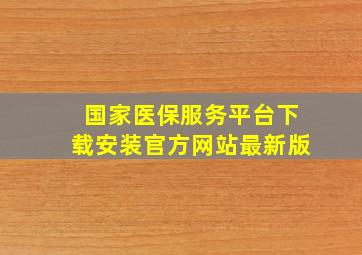 国家医保服务平台下载安装官方网站最新版