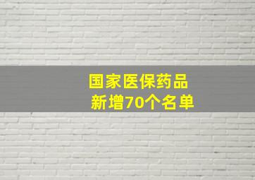 国家医保药品新增70个名单