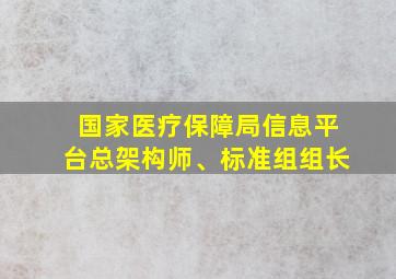 国家医疗保障局信息平台总架构师、标准组组长