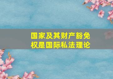 国家及其财产豁免权是国际私法理论