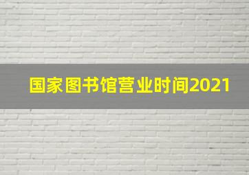 国家图书馆营业时间2021