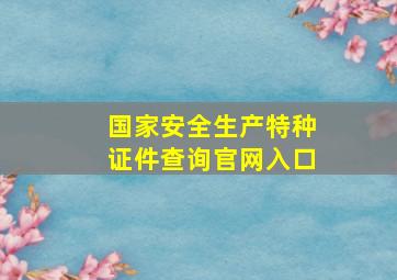 国家安全生产特种证件查询官网入口