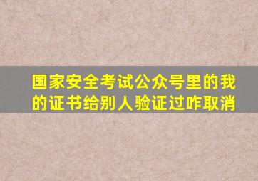 国家安全考试公众号里的我的证书给别人验证过咋取消