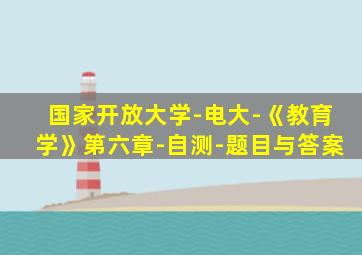 国家开放大学-电大-《教育学》第六章-自测-题目与答案