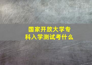 国家开放大学专科入学测试考什么