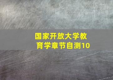 国家开放大学教育学章节自测10