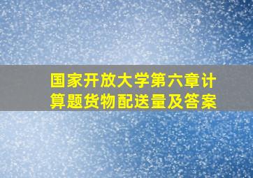 国家开放大学第六章计算题货物配送量及答案