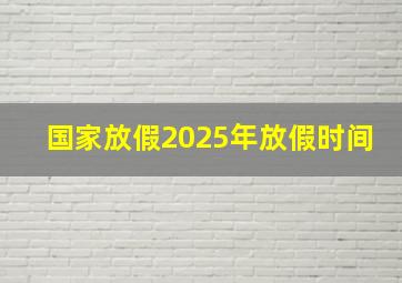 国家放假2025年放假时间