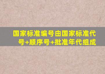 国家标准编号由国家标准代号+顺序号+批准年代组成