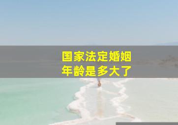 国家法定婚姻年龄是多大了