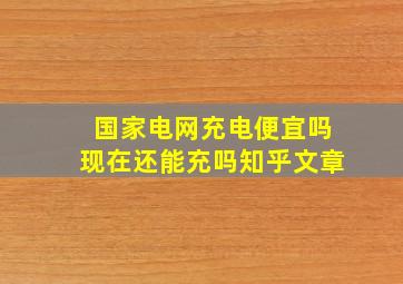 国家电网充电便宜吗现在还能充吗知乎文章