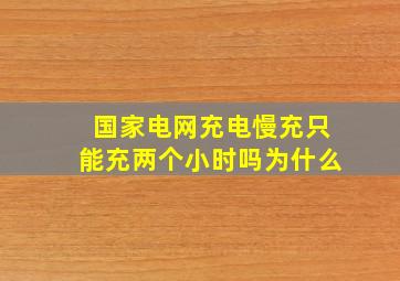 国家电网充电慢充只能充两个小时吗为什么