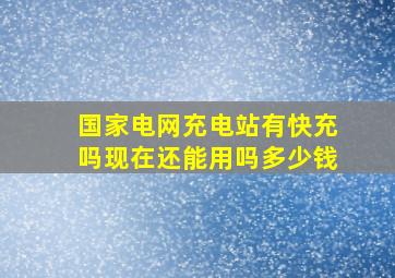 国家电网充电站有快充吗现在还能用吗多少钱