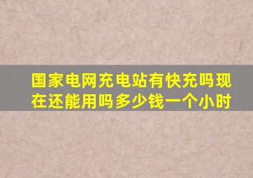 国家电网充电站有快充吗现在还能用吗多少钱一个小时