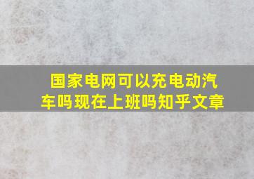 国家电网可以充电动汽车吗现在上班吗知乎文章