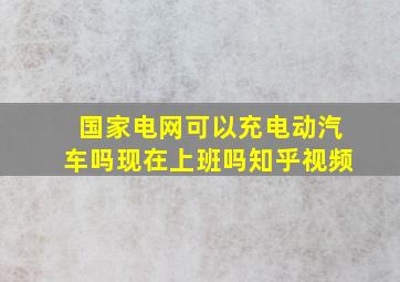 国家电网可以充电动汽车吗现在上班吗知乎视频