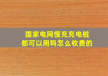 国家电网慢充充电桩都可以用吗怎么收费的