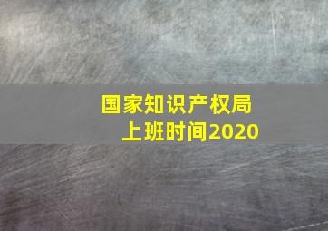 国家知识产权局上班时间2020