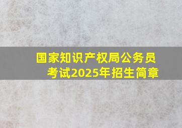 国家知识产权局公务员考试2025年招生简章