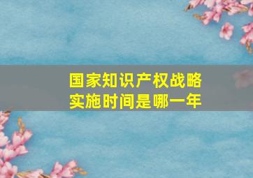 国家知识产权战略实施时间是哪一年