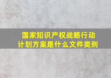 国家知识产权战略行动计划方案是什么文件类别