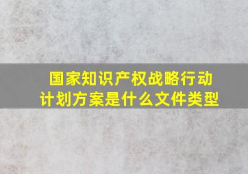 国家知识产权战略行动计划方案是什么文件类型