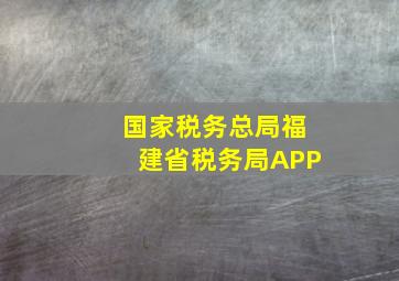 国家税务总局福建省税务局APP