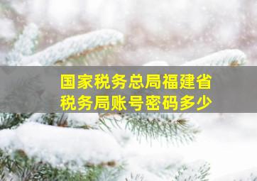 国家税务总局福建省税务局账号密码多少