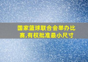 国家篮球联合会举办比赛,有权批准最小尺寸