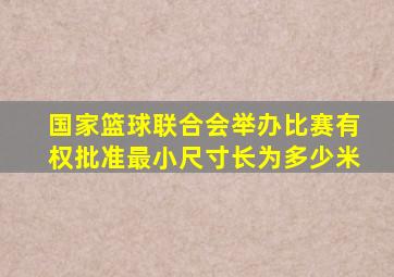 国家篮球联合会举办比赛有权批准最小尺寸长为多少米