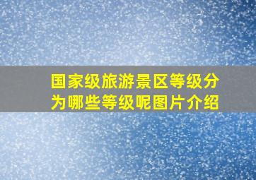 国家级旅游景区等级分为哪些等级呢图片介绍