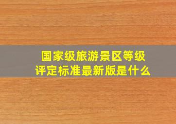 国家级旅游景区等级评定标准最新版是什么