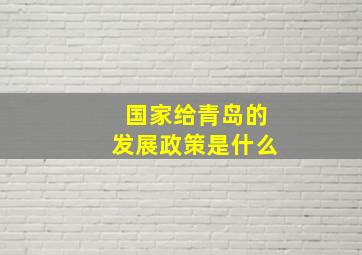 国家给青岛的发展政策是什么