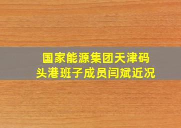 国家能源集团天津码头港班子成员闫斌近况