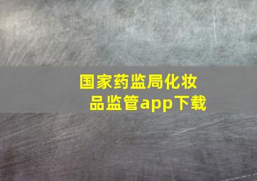 国家药监局化妆品监管app下载