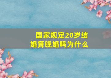 国家规定20岁结婚算晚婚吗为什么