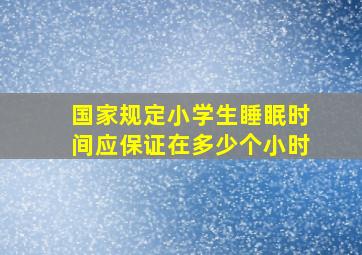 国家规定小学生睡眠时间应保证在多少个小时