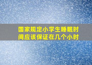 国家规定小学生睡眠时间应该保证在几个小时