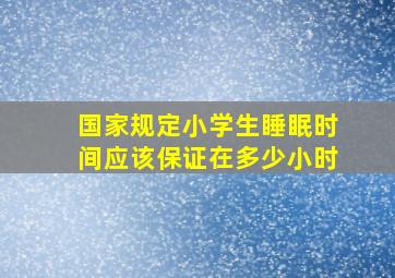 国家规定小学生睡眠时间应该保证在多少小时