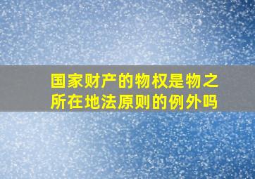 国家财产的物权是物之所在地法原则的例外吗